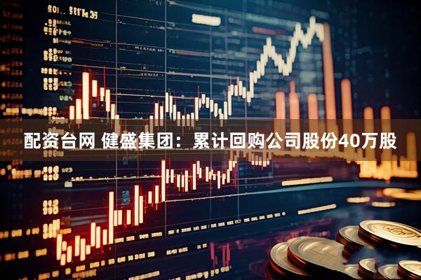 配资台网 健盛集团：累计回购公司股份40万股