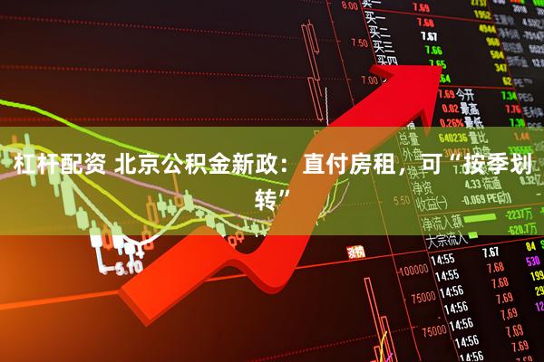 杠杆配资 北京公积金新政：直付房租，可“按季划转”