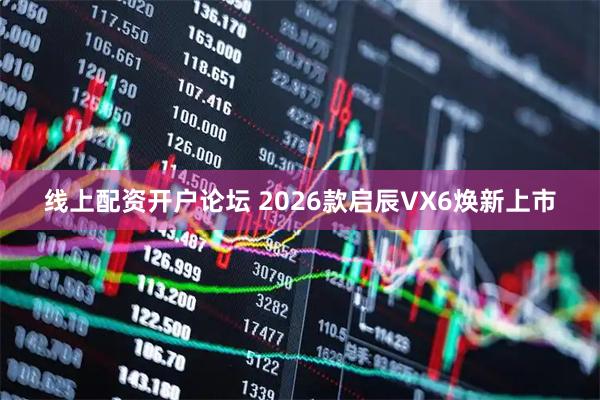 线上配资开户论坛 2026款启辰VX6焕新上市