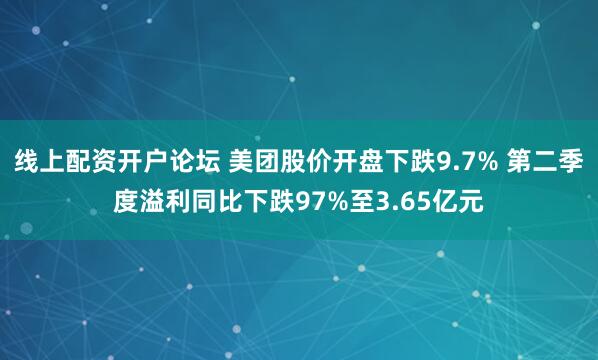 线上配资开户论坛 美团股价开盘下跌9.7% 第二季度溢利同比下跌97%至3.65亿元