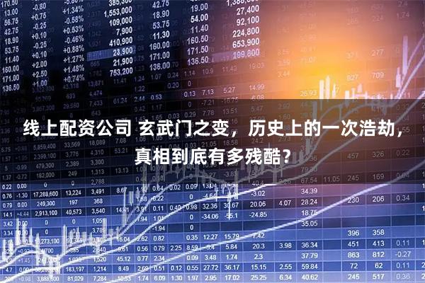 线上配资公司 玄武门之变，历史上的一次浩劫，真相到底有多残酷？