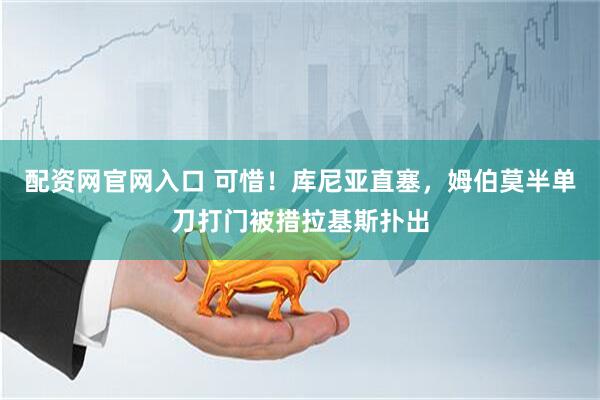 配资网官网入口 可惜！库尼亚直塞，姆伯莫半单刀打门被措拉基斯扑出