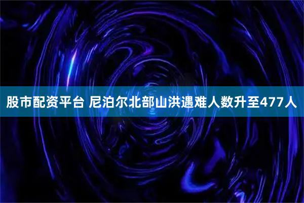 股市配资平台 尼泊尔北部山洪遇难人数升至477人